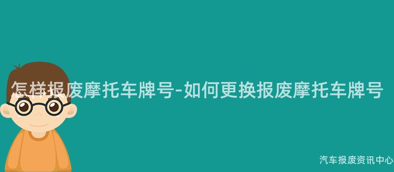 怎样报废摩托车牌号-如何更换报废摩托车牌号