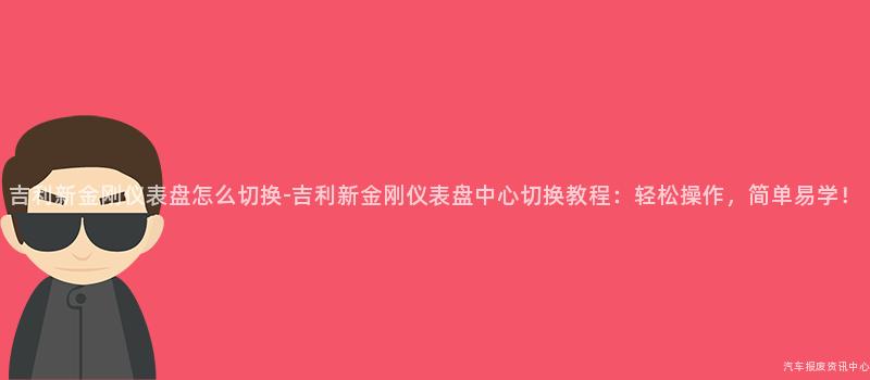 吉利新金刚仪表盘怎么切换-吉利新金刚仪表盘中心切换教程：轻松操作，简单易学！