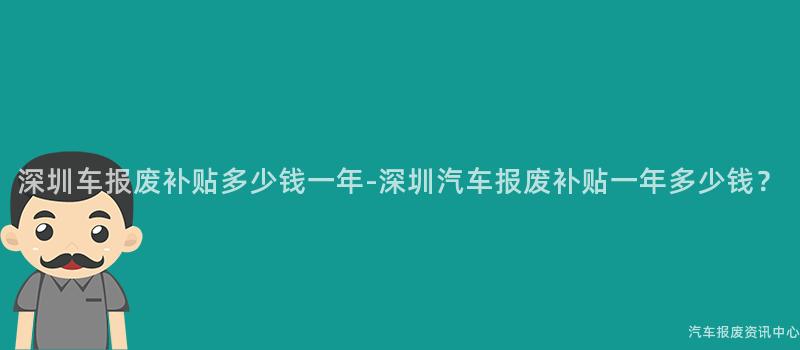 深圳车报废补贴多少钱一年-深圳汽车报废补贴一年多少钱？