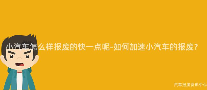 小汽车怎么样报废的快一点呢-如何加速小汽车的报废？