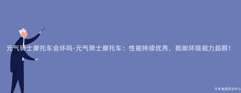 元气骑士摩托车会坏吗-元气骑士摩托车：性能持续优秀，抵御坏境能力超群！
