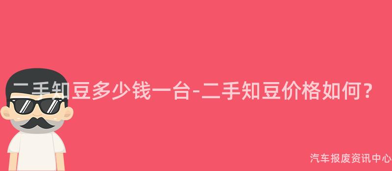 二手知豆多少钱一台-二手知豆价格如何？