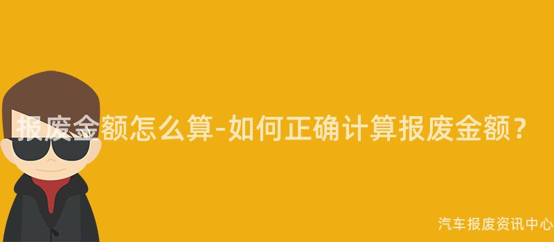 报废金额怎么算-如何正确计算报废金额？