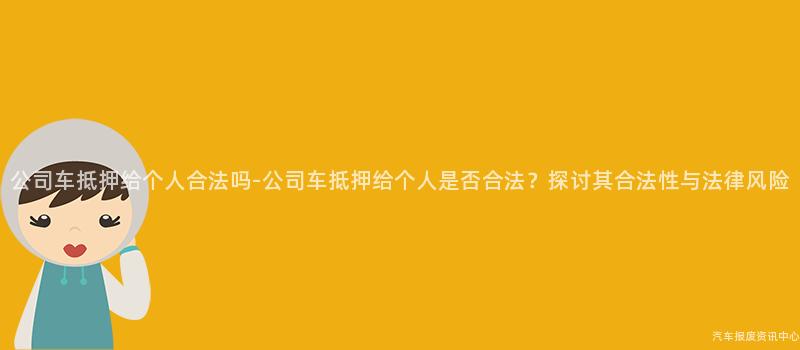 公司车抵押给个人合法吗-公司车抵押给个人是否合法？探讨其合法性与法律风险