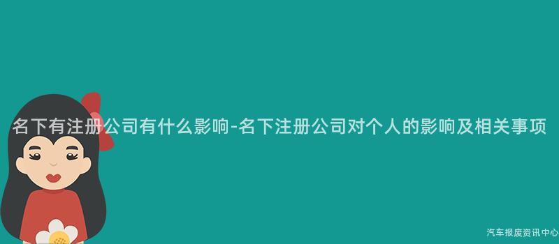 名下有注册公司有什么影响-名下注册公司对个人的影响及相关事项
