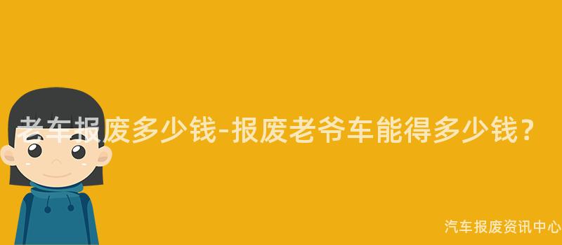 老车报废多少钱-报废老爷车能得多少钱？