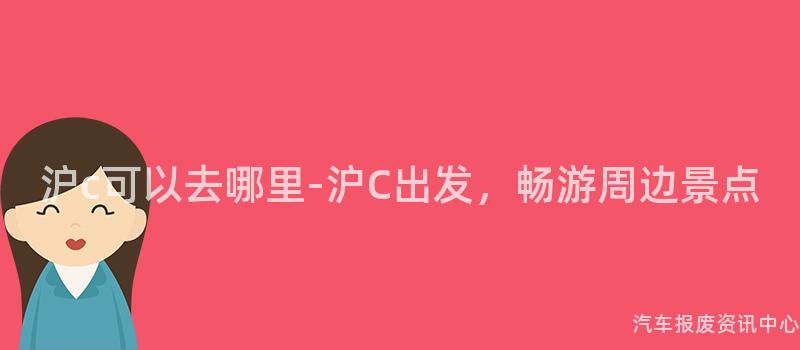 沪c可以去哪里-沪C出发，畅游周边景点