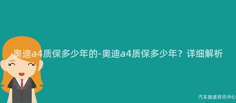 奥迪a4质保多少年的-奥迪a4质保多少年？详细解析
