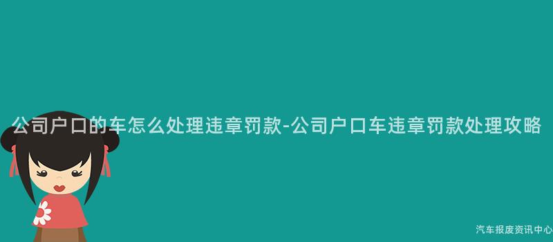 公司户口的车怎么处理违章罚款-公司户口车违章罚款处理攻略