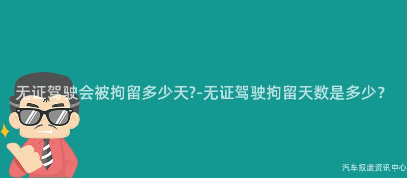 无证驾驶会被拘留多少天-无证驾驶拘留天数是多少？