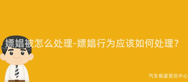 嫖娼被怎么处理-嫖娼行为应该如何处理？
