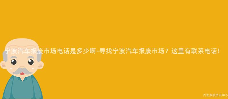 宁波汽车报废市场电话是多少啊-寻找宁波汽车报废市场？这里有联系电话！