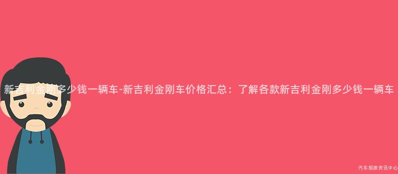 新吉利金刚多少钱一辆车-新吉利金刚车价格汇总：了解各款新吉利金刚多少钱一辆车