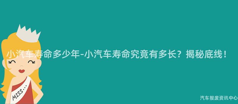 小汽车寿命多少年-小汽车寿命究竟有多长？揭秘底线！