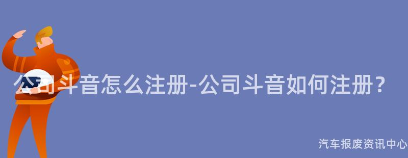 公司斗音怎么注册-公司斗音如何注册？