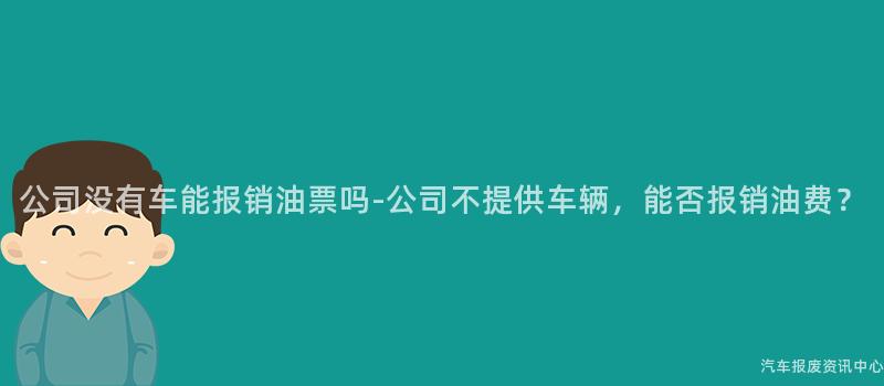 公司没有车能报销油票吗-公司不提供车辆，能否报销油费？