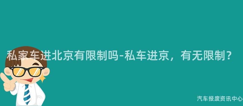私家车进北京有限制吗-私车进京，有无限制？