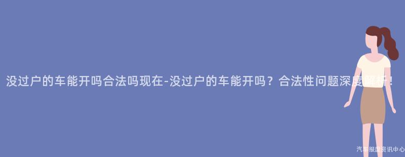 没过户的车能开吗合法吗现在-没过户的车能开吗？合法性问题深度解析！