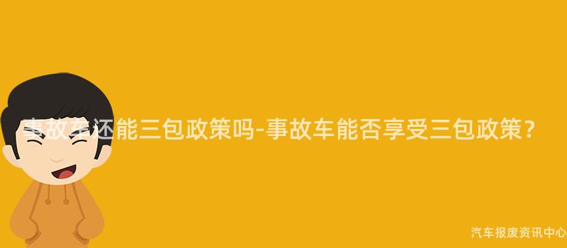 事故车还能三包政策吗-事故车能否享受三包政策？