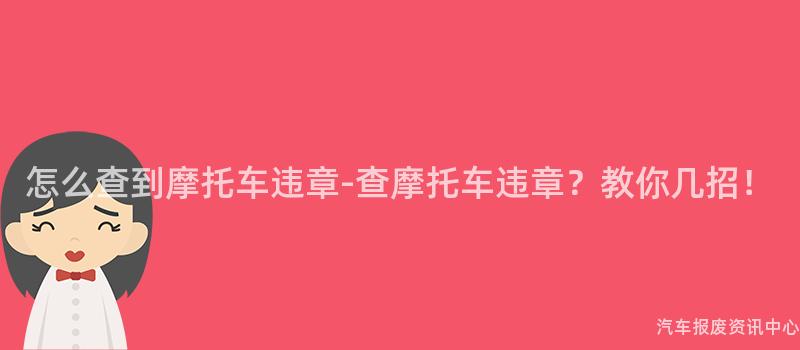 怎么查到摩托车违章-查摩托车违章？教你几招！