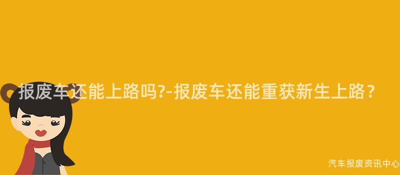 报废车还能上路吗?-报废车还能重获新生上路？