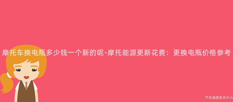 摩托车换电瓶多少钱一个新的呢-摩托能源更新花费：更换电瓶价格参考