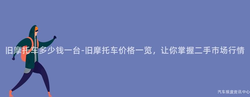 旧摩托车多少钱一台-旧摩托车价格一览，让你掌握二手市场行情