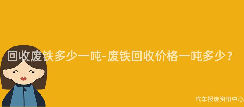 回收废铁多少一吨-废铁回收价格一吨多少？