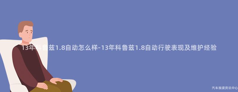 13年科鲁兹1.8自动怎么样-13年科鲁兹1.8自动行驶表现及维护经验