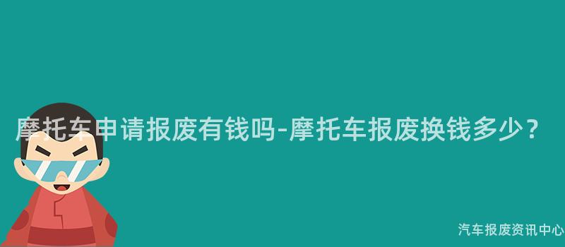 摩托车申请报废有钱吗-摩托车报废换钱多少？