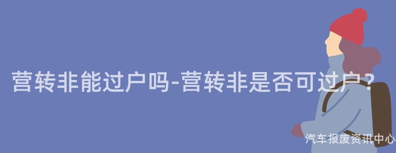 营转非能过户吗-营转非是否可过户？