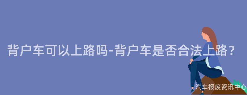 背户车可以上路吗-背户车是否合法上路？