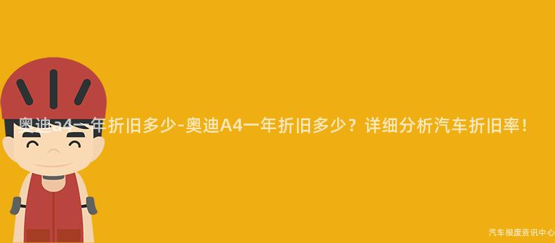 奥迪a4一年折旧多少-奥迪A4一年折旧多少？详细分析汽车折旧率！