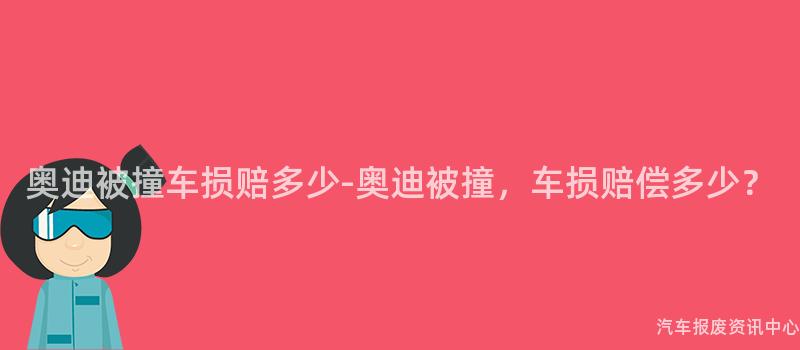 奥迪被撞车损赔多少-奥迪被撞，车损赔偿多少？