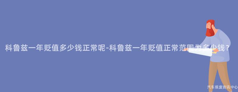 科鲁兹一年贬值多少钱正常呢-科鲁兹一年贬值正常范围为多少钱？