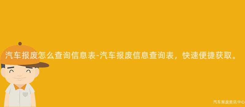 汽车报废怎么查询信息表-汽车报废信息查询表，快速便捷获取。