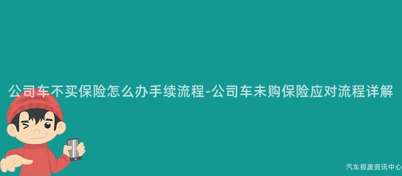 公司车不买保险怎么办手续流程-公司车未购保险应对流程详解