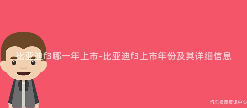 比亚迪f3哪一年上市-比亚迪f3上市年份及其详细信息