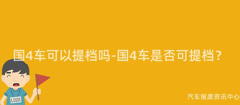 国4车可以提档吗-国4车是否可提档？