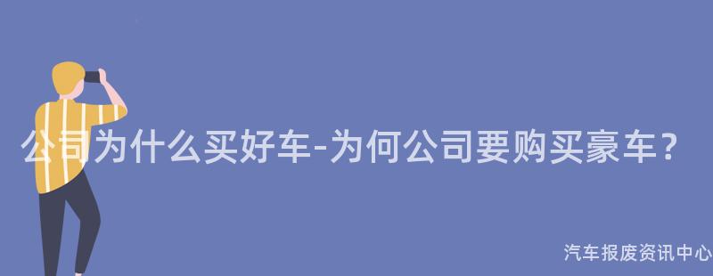 公司为什么买好车-为何公司要购买豪车？