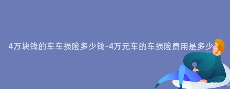 4万块钱的车车损险多少钱-4万元车的车损险费用是多少？