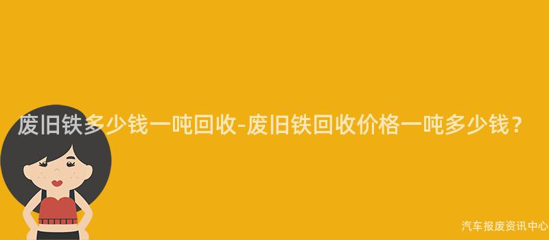 废旧铁多少钱一吨回收-废旧铁回收价格一吨多少钱？