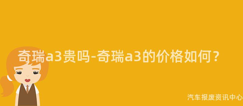 奇瑞a3贵吗-奇瑞a3的价格如何？