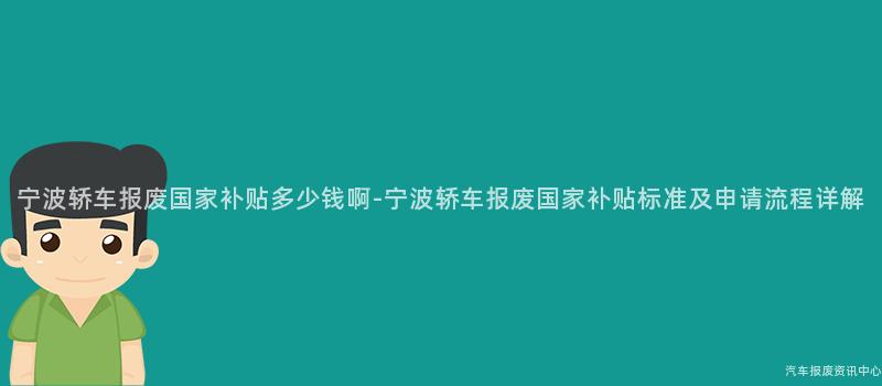 宁波轿车报废国家补贴多少钱啊-宁波轿车报废国家补贴标准及申请流程详解