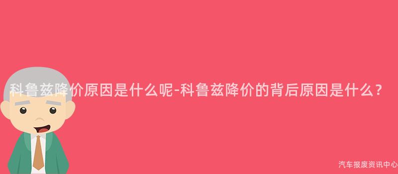 科鲁兹降价原因是什么呢-科鲁兹降价的背后原因是什么？