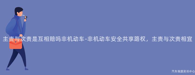 主责与次责是互相赔吗非机动车-非机动车安全共享路权，主责与次责相宜
