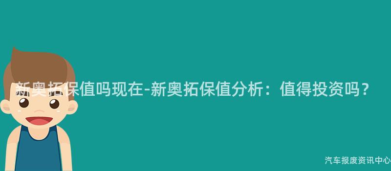 新奥拓保值吗现在-新奥拓保值分析：值得投资吗？