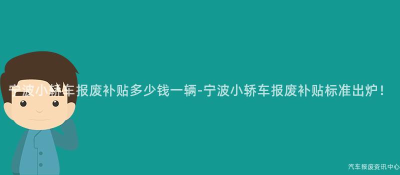 宁波小轿车报废补贴多少钱一辆-宁波小轿车报废补贴标准出炉！
