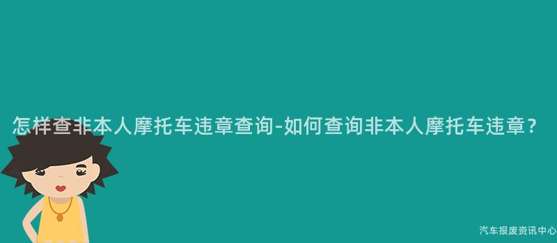 怎样查非本人摩托车违章查询-如何查询非本人摩托车违章？