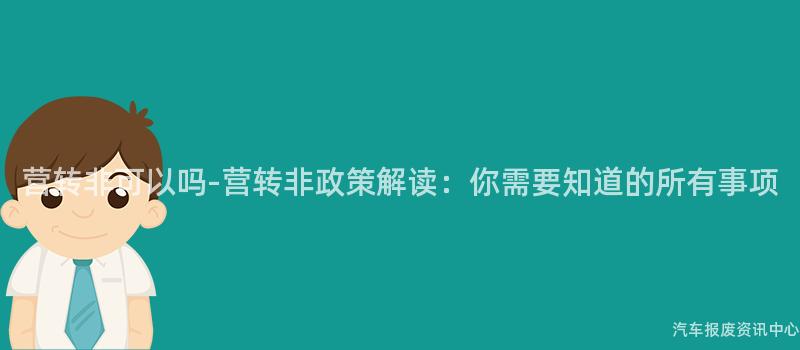 营转非可以吗-营转非政策解读：你需要知道的所有事项